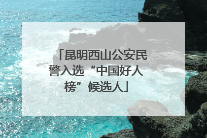 昆明西山公安民警入选“中国好人榜”候选人