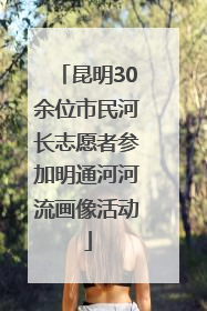 昆明30余位市民河长志愿者参加明通河河流画像活动