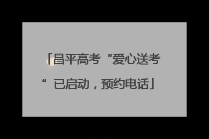 昌平高考“爱心送考”已启动，预约电话