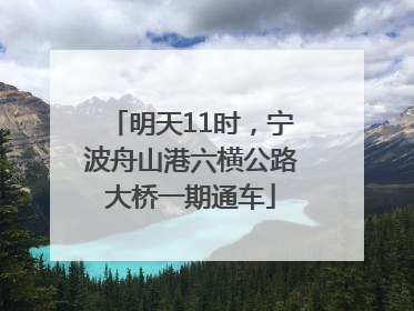 明天11时，宁波舟山港六横公路大桥一期通车