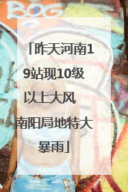 昨天河南19站现10级以上大风  南阳局地特大暴雨