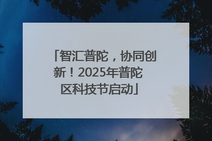 智汇普陀，协同创新！2025年普陀区科技节启动
