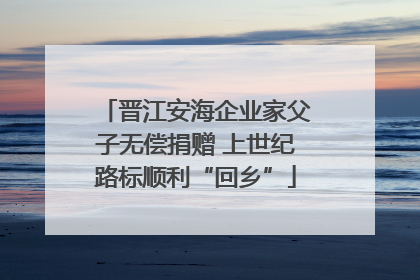 晋江安海企业家父子无偿捐赠 上世纪路标顺利“回乡”