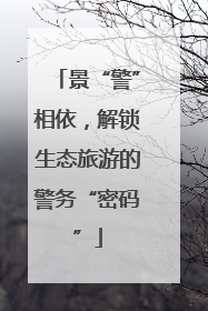 景“警”相依，解锁生态旅游的警务“密码”