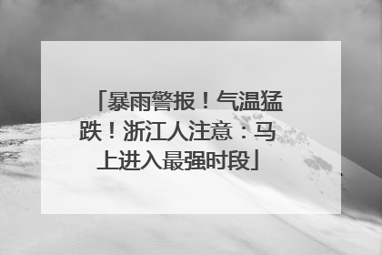 暴雨警报！气温猛跌！浙江人注意：马上进入最强时段