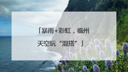 暴雨+彩虹，福州天空玩“混搭”