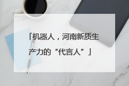 机器人，河南新质生产力的“代言人”