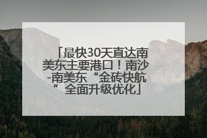 最快30天直达南美东主要港口！南沙-南美东“金砖快航”全面升级优化
