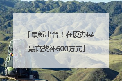 最新出台！在厦办展最高奖补600万元