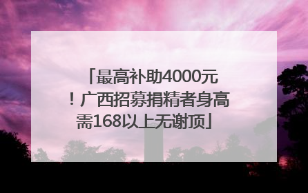 最高补助4000元！广西招募捐精者身高需168以上无谢顶