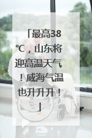 最高38℃，山东将迎高温天气！威海气温也升升升！