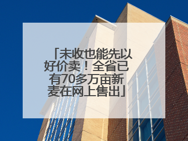 未收也能先以好价卖！全省已有70多万亩新麦在网上售出