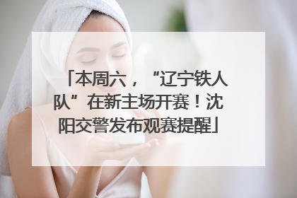 本周六，“辽宁铁人队”在新主场开赛！沈阳交警发布观赛提醒
