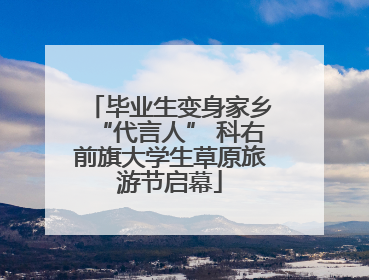 毕业生变身家乡“代言人” 科右前旗大学生草原旅游节启幕