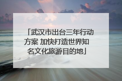 武汉市出台三年行动方案 加快打造世界知名文化旅游目的地