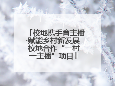 校地携手育主播·赋能乡村新发展 校地合作“一村一主播”项目