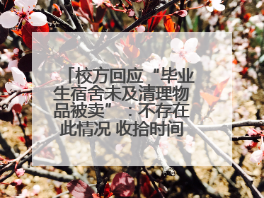 校方回应“毕业生宿舍未及清理物品被卖”：不存在此情况 收拾时间充足，遗留物品会帮保管