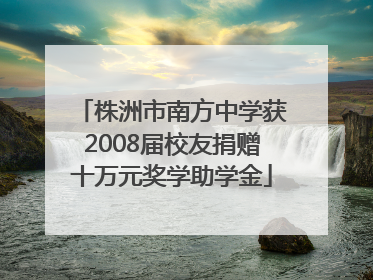 株洲市南方中学获2008届校友捐赠十万元奖学助学金