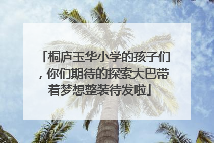 桐庐玉华小学的孩子们，你们期待的探索大巴带着梦想整装待发啦