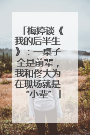 梅婷谈《我的后半生》：一桌子全是前辈，我和佟大为在现场就是“小辈”