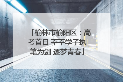 榆林市榆阳区：高考首日 莘莘学子执笔为剑 逐梦青春