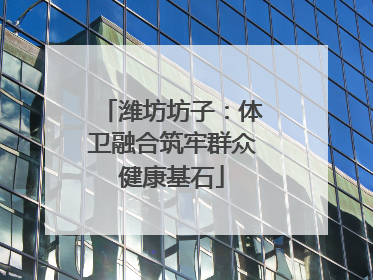 潍坊坊子：体卫融合筑牢群众健康基石