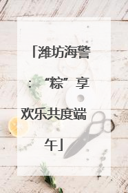 潍坊海警：“粽”享欢乐共度端午
