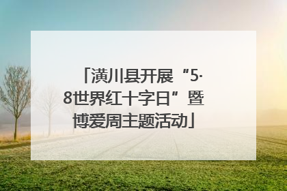 潢川县开展“5·8世界红十字日”暨博爱周主题活动
