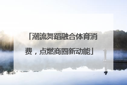潮流舞蹈融合体育消费，点燃商圈新动能