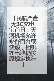 民航严查无3C充电宝首日：天河机场允许乘客自弃或快递，相机锂电池仍按原规定执行