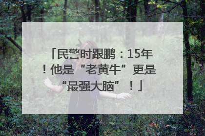 民警时跟鹏：15年！他是“老黄牛”更是“最强大脑”！