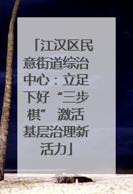 江汉区民意街道综治中心：立足下好“三步棋” 激活基层治理新活力
