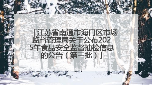 江苏省南通市海门区市场监督管理局关于公布2025年食品安全监督抽检信息的公告（第三批）