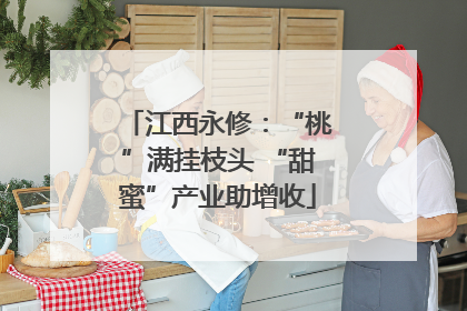 江西永修：“桃”满挂枝头 “甜蜜”产业助增收