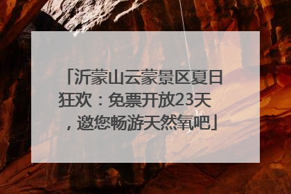 沂蒙山云蒙景区夏日狂欢：免票开放23天，邀您畅游天然氧吧