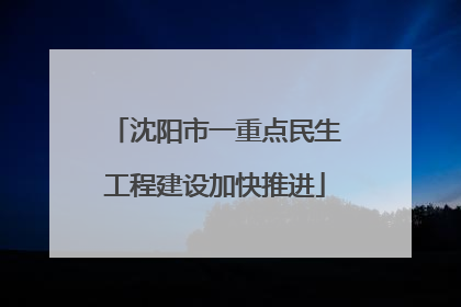 沈阳市一重点民生工程建设加快推进