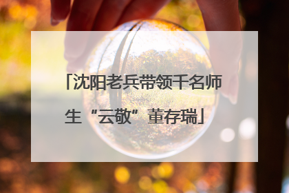 沈阳老兵带领千名师生“云敬”董存瑞