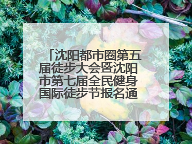 沈阳都市圈第五届徒步大会暨沈阳市第七届全民健身国际徒步节报名通道开启