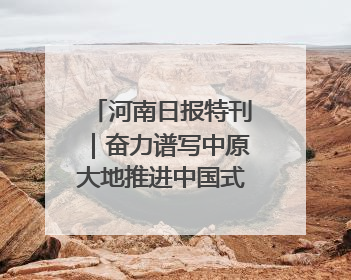 河南日报特刊｜奋力谱写中原大地推进中国式现代化新篇章