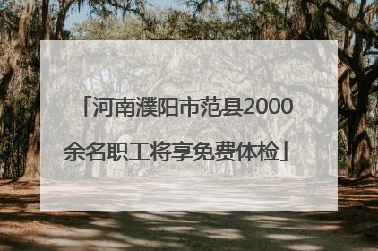 河南濮阳市范县2000余名职工将享免费体检