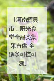 河南辉县市：阳光食堂全品类集采直供 全链条可控可溯