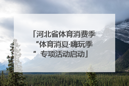 河北省体育消费季“体育消夏·嗨玩季”专项活动启动