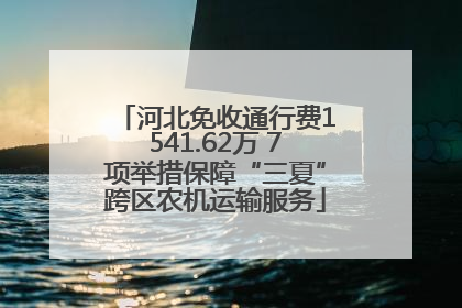 河北免收通行费1541.62万 7项举措保障“三夏”跨区农机运输服务