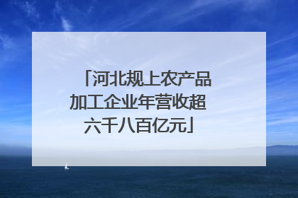 河北规上农产品加工企业年营收超六千八百亿元