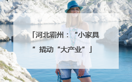 河北霸州：“小家具”撬动“大产业”