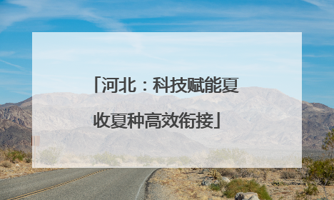 河北：科技赋能夏收夏种高效衔接