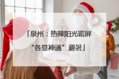 泉州：热辣阳光霸屏 “各显神通”避暑