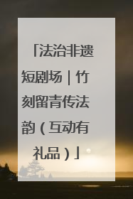 法治非遗短剧场｜竹刻留青传法韵（互动有礼品）