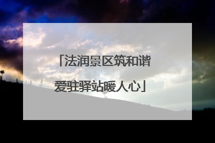 法润景区筑和谐 爱驻驿站暖人心