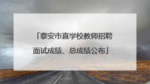 泰安市直学校教师招聘面试成绩、总成绩公布